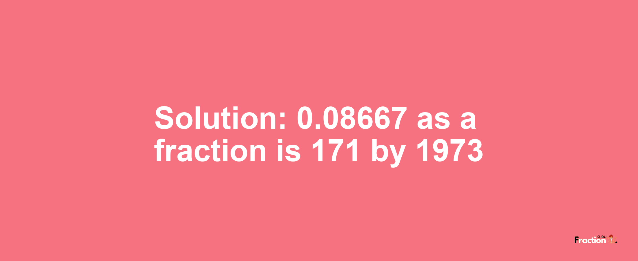 Solution:0.08667 as a fraction is 171/1973